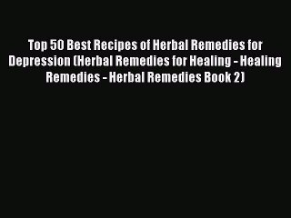 Read Top 50 Best Recipes of Herbal Remedies for Depression (Herbal Remedies for Healing - Healing