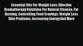 Read Essential Oils For Weight Loss: Effective Aromatherapy Solutions For Natural Cleanse Fat