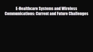 Read E-Healthcare Systems and Wireless Communications: Current and Future Challenges Ebook