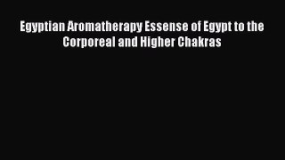 Read Egyptian Aromatherapy Essense of Egypt to the Corporeal and Higher Chakras PDF Free