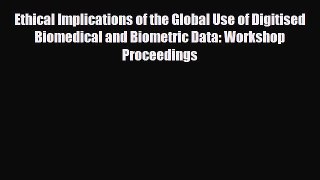Read Ethical Implications of the Global Use of Digitised Biomedical and Biometric Data: Workshop