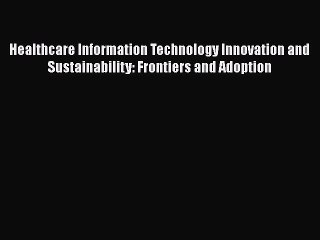 Read Healthcare Information Technology Innovation and Sustainability: Frontiers and Adoption