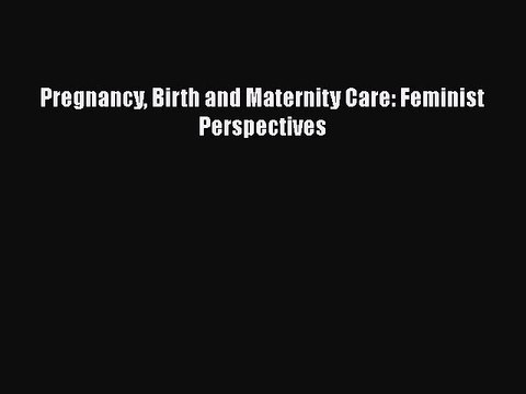 PDF Pregnancy Birth and Maternity Care: Feminist Perspectives Read Online