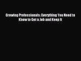 For you Growing Professionals: Everything You Need to Know to Get a Job and Keep It