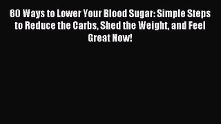 Read 60 Ways to Lower Your Blood Sugar: Simple Steps to Reduce the Carbs Shed the Weight and