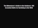 Read The Adventurer's Guide to the Outdoors: 100 Essential Skills for Surviving in the Wild