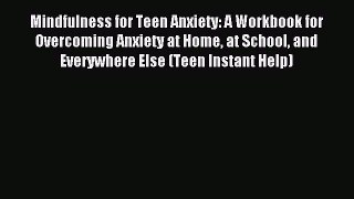 Read Mindfulness for Teen Anxiety: A Workbook for Overcoming Anxiety at Home at School and