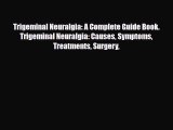 Read Trigeminal Neuralgia: A Complete Guide Book. Trigeminal Neuralgia: Causes Symptoms Treatments