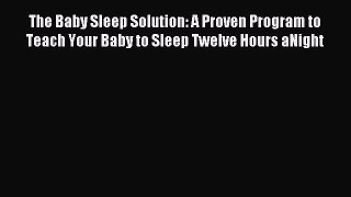 Read The Baby Sleep Solution: A Proven Program to Teach Your Baby to Sleep Twelve Hours aNight