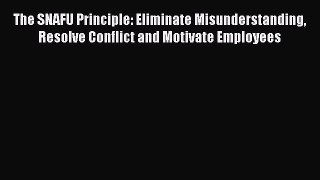Most popular The SNAFU Principle: Eliminate Misunderstanding Resolve Conflict and Motivate