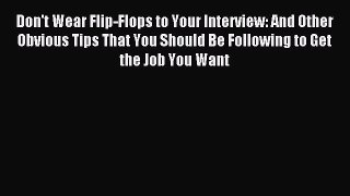 Free book Don't Wear Flip-Flops to Your Interview: And Other Obvious Tips That You Should Be