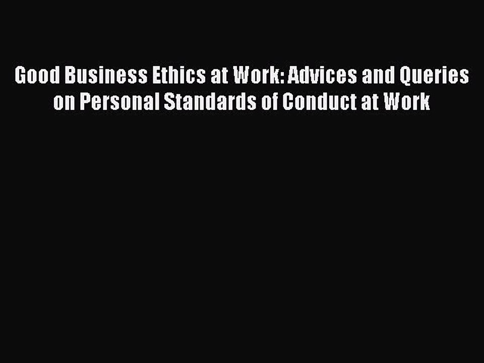Most popular Good Business Ethics at Work: Advices and Queries on Personal Standards of Conduct