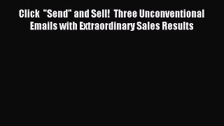 Free book Click  Send and Sell!  Three Unconventional Emails with Extraordinary Sales Results