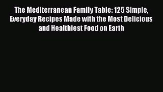 Download The Mediterranean Family Table: 125 Simple Everyday Recipes Made with the Most Delicious