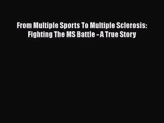 Download From Multiple Sports To Multiple Sclerosis: Fighting The MS Battle - A True Story