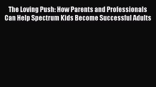 Read The Loving Push: How Parents and Professionals Can Help Spectrum Kids Become Successful