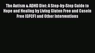 Read The Autism & ADHD Diet: A Step-by-Step Guide to Hope and Healing by Living Gluten Free