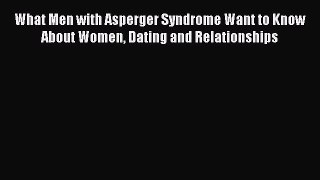 Read What Men with Asperger Syndrome Want to Know About Women Dating and Relationships Ebook