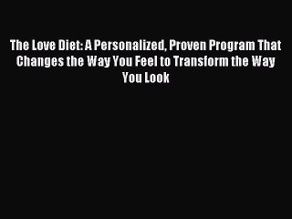 Read The Love Diet: A Personalized Proven Program That Changes the Way You Feel to Transform