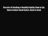 Read Secrets of Feeding a Healthy Family: How to Eat How to Raise Good Eaters How to Cook Ebook