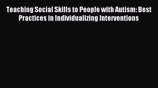 Read Teaching Social Skills to People with Autism: Best Practices in Individualizing Interventions