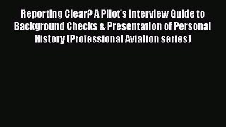 FREE DOWNLOAD Reporting Clear? A Pilot's Interview Guide to Background Checks & Presentation