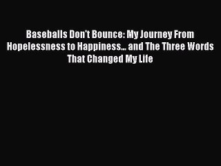 Read Baseballs Don't Bounce: My Journey From Hopelessness to Happiness... and The Three Words