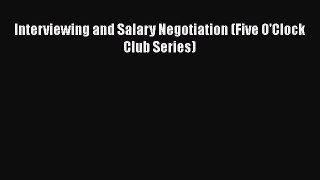 FREE DOWNLOAD Interviewing and Salary Negotiation (Five O'Clock Club Series) READ ONLINE