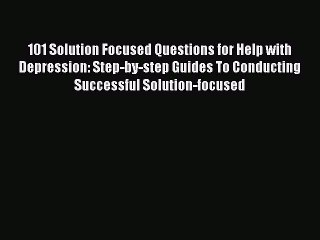 Read 101 Solution Focused Questions for Help with Depression: Step-by-step Guides To Conducting