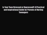 Read Is Your Teen Stressed or Depressed?: A Practical and Inspirational Guide for Parents of