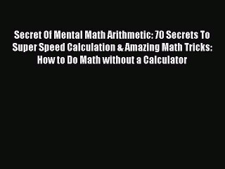 Read Secret Of Mental Math Arithmetic: 70 Secrets To Super Speed Calculation & Amazing Math