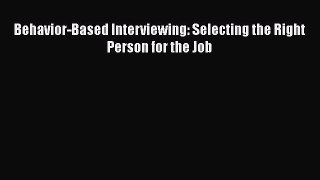 FREE DOWNLOAD Behavior-Based Interviewing: Selecting the Right Person for the Job  BOOK ONLINE