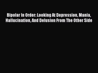 Read Bipolar In Order: Looking At Depression Mania Hallucination And Delusion From The Other