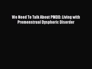 Download We Need To Talk About PMDD: Living with Premenstrual Dysphoric Disorder PDF Online