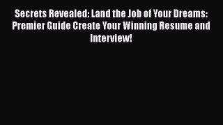 READ book Secrets Revealed: Land the Job of Your Dreams: Premier Guide Create Your Winning