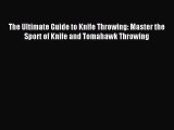 Read The Ultimate Guide to Knife Throwing: Master the Sport of Knife and Tomahawk Throwing