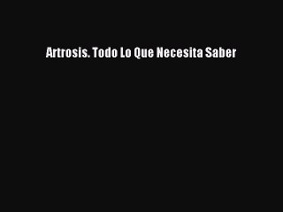 Download Artrosis. Todo Lo Que Necesita Saber  EBook