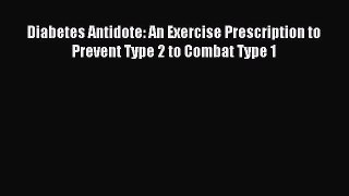 READ book Diabetes Antidote: An Exercise Prescription to Prevent Type 2 to Combat Type 1 Full