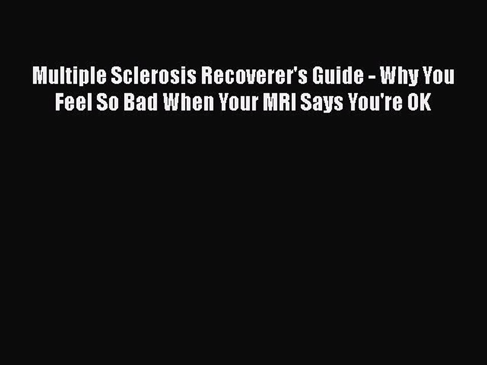 Download Multiple Sclerosis Recoverer's Guide - Why You Feel So Bad When Your MRI Says You're