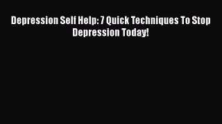 Download Depression Self Help: 7 Quick Techniques To Stop Depression Today! PDF Online