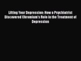 Read Lifting Your Depression: How a Psychiatrist Discovered Chromium's Role in the Treatment