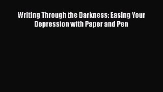 Download Writing Through the Darkness: Easing Your Depression with Paper and Pen PDF Online