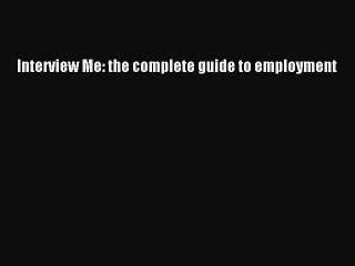 FREE DOWNLOAD Interview Me: the complete guide to employment  FREE BOOOK ONLINE