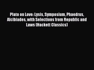 Read Plato on Love: Lysis Symposium Phaedrus Alcibiades with Selections from Republic and Laws