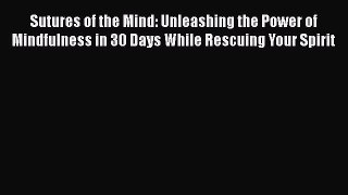 Read Sutures of the Mind: Unleashing the Power of Mindfulness in 30 Days While Rescuing Your