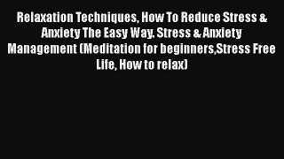 Read Relaxation Techniques How To Reduce Stress & Anxiety The Easy Way. Stress & Anxiety Management