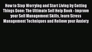 Read How to Stop Worrying and Start Living by Getting Things Done: The Ultimate Self Help Book