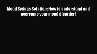 Read Mood Swings Solution: How to understand and overcome your mood disorder! PDF Online