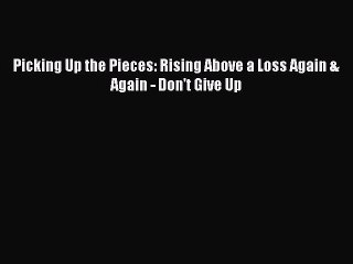 Download Picking Up the Pieces: Rising Above a Loss Again & Again - Don't Give Up Free Books