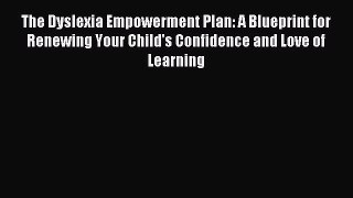 Read The Dyslexia Empowerment Plan: A Blueprint for Renewing Your Child's Confidence and Love